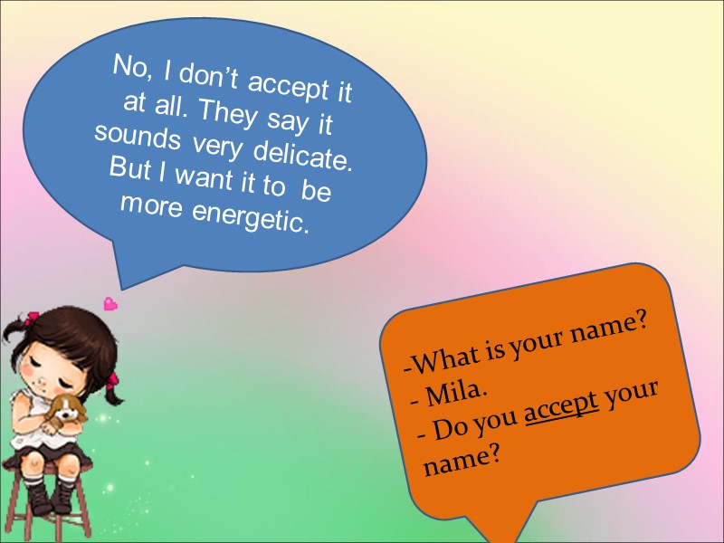 No, I don’t accept it at all. They say it sounds very delicate. But